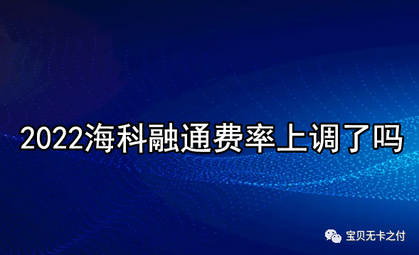 2022海科融通费率上调了吗？市场上90%的pos机都上调到1%以上！